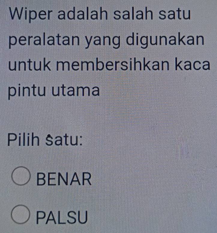 Wiper adalah salah satu
peralatan yang digunakan
untuk membersihkan kaca
pintu utama
Pilih satu:
BENAR
PALSU