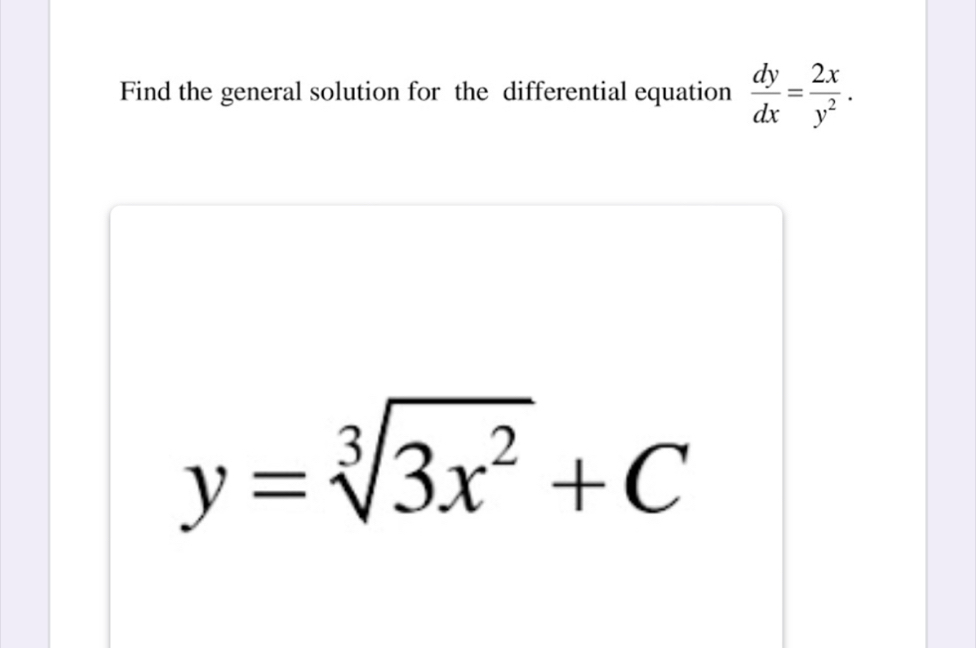 Find the general solution for the differential equation  dy/dx = 2x/y^2 .
y=sqrt[3](3x^2)+C