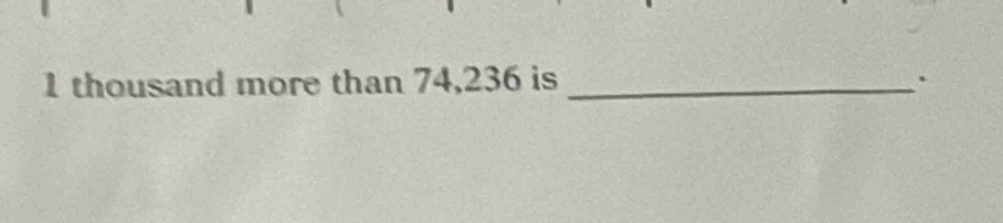 1 thousand more than 74,236 is _.