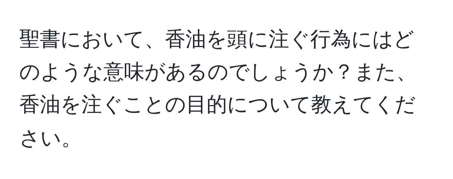 聖書において、香油を頭に注ぐ行為にはどのような意味があるのでしょうか？また、香油を注ぐことの目的について教えてください。