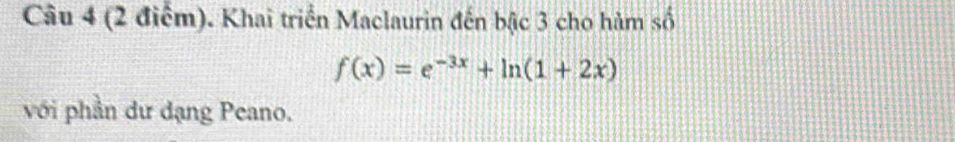 Khai triển Maclaurin đến bậc 3 cho hàm số
f(x)=e^(-3x)+ln (1+2x)
với phần dư dạng Peano.