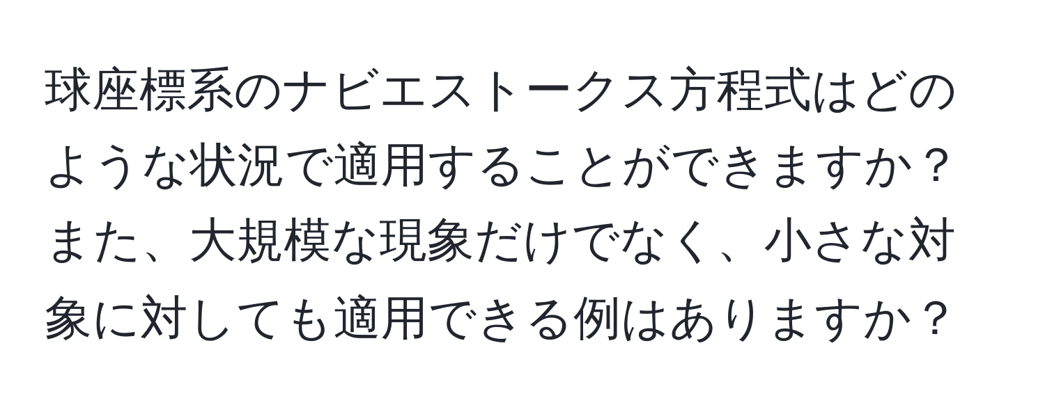 球座標系のナビエストークス方程式はどのような状況で適用することができますか？また、大規模な現象だけでなく、小さな対象に対しても適用できる例はありますか？