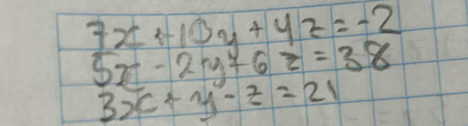 beginarrayr 7x+10y+4z=-2 5x-2y+6z=38endarray
3x+y-z=21