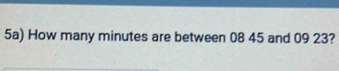 5a) How many minutes are between 08 45 and 09 23?