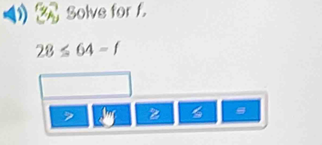 Solve for f
28≤ 64=f
I