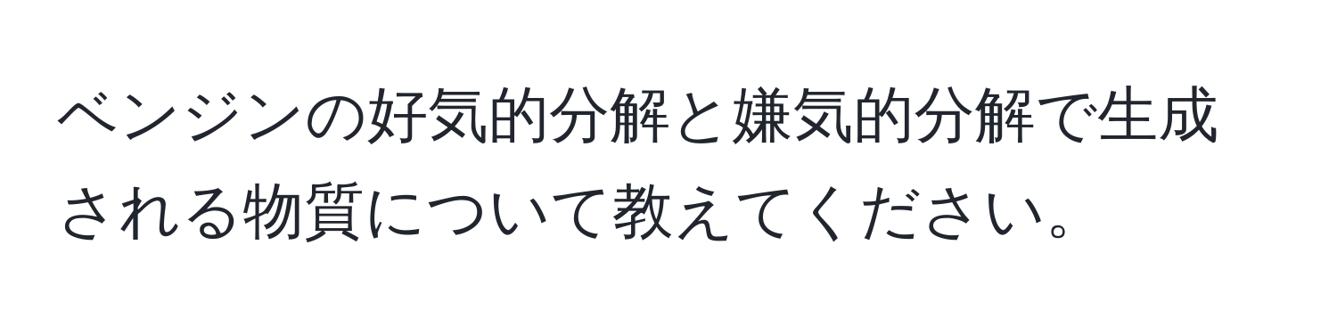 ベンジンの好気的分解と嫌気的分解で生成される物質について教えてください。