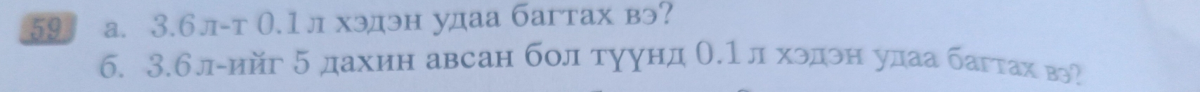 59 а. 3.бл-т 0.1л хэдэн удаа багтах вэ? 
6. 3.бл-ийг 5 дахин авсан болтуунд О.1л хэдон удаа багтах вэ?