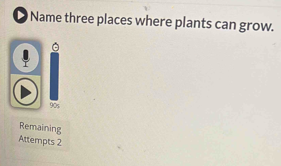 Name three places where plants can grow. 
90s 
Remaining 
Attempts 2