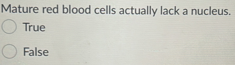 Mature red blood cells actually lack a nucleus.
True
False