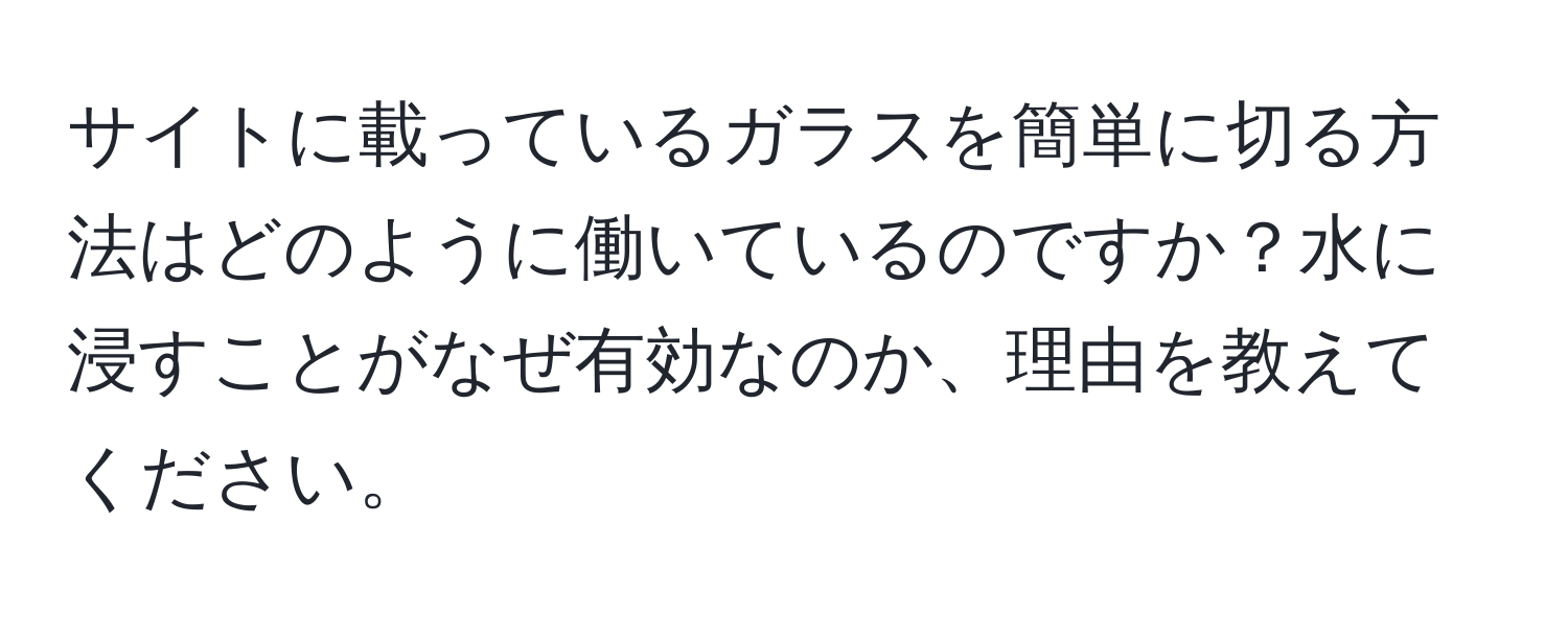 サイトに載っているガラスを簡単に切る方法はどのように働いているのですか？水に浸すことがなぜ有効なのか、理由を教えてください。