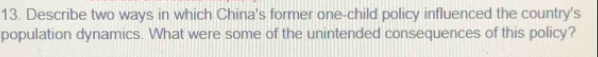 Describe two ways in which China's former one-child policy influenced the country's 
population dynamics. What were some of the unintended consequences of this policy?