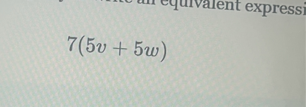 réquivalent expressi
7(5v+5w)