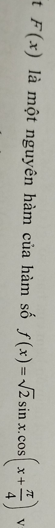 F(x) là một nguyên hàm của hàm số f(x)=sqrt(2)sin x.cos (x+ π /4 ) V