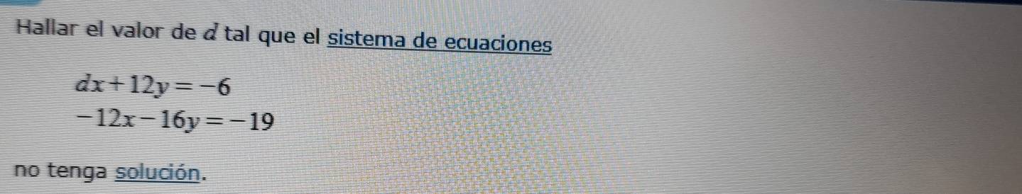 Hallar el valor de à tal que el sistema de ecuaciones
dx+12y=-6
-12x-16y=-19
no tenga solución.