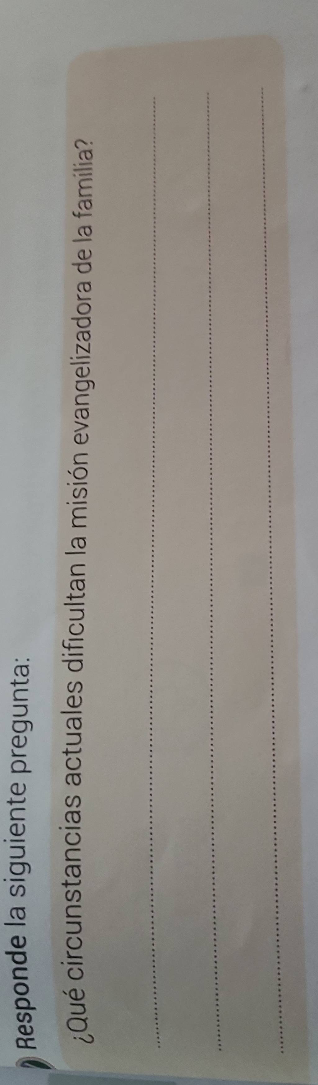 Responde la siguiente pregunta: 
¿Qué circunstancias actuales dificultan la misión evangelizadora de la familia 
_ 
_ 
_