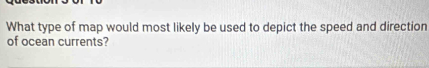 What type of map would most likely be used to depict the speed and direction 
of ocean currents?