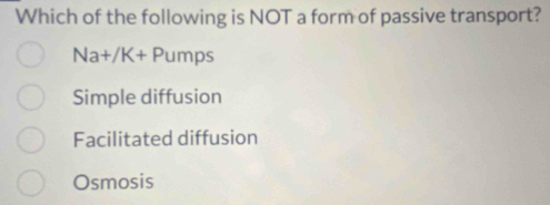 Which of the following is NOT a form of passive transport?
Na+/K+P um 95
Simple diffusion
Facilitated diffusion
Osmosis