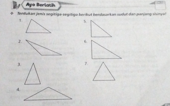 Ayo Berlatih 
Tentukan jenis segitiga-segitiga berikut berdasarkan sudut dan panjang sisinya! 
1. 
5. 
2. 
6. 
3. 
7. 
4.