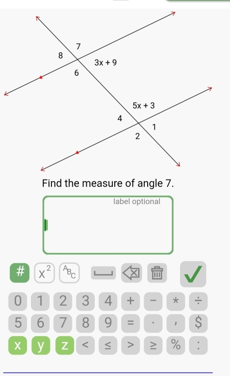 Find the measure of angle 7.
label optional
# X^2 ABC X '''
0 1 2 3 4 +  * ÷
5 6 7 8 9 = · 1 S
X y Z < > ≥ % .