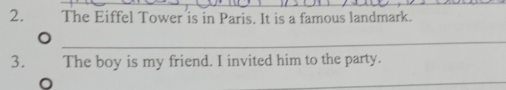 The Eiffel Tower is in Paris. It is a famous landmark. 
_ 
3. The boy is my friend. I invited him to the party. 
_