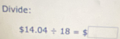 Divide:
$14.04/ 18=$□