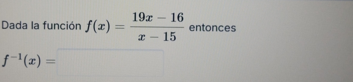 Dada la función f(x)= (19x-16)/x-15  entonces
f^(-1)(x)=□