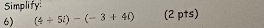 Simplify: 
6) (4+5i)-(-3+4i) (2 pts)