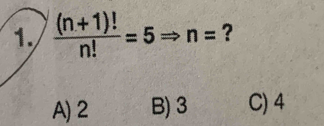  ((n+1)!)/n! =5 Rightarrow n= ^ 
?
A) 2 B) 3 C) 4