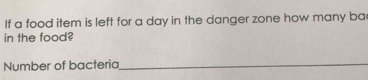 If a food item is left for a day in the danger zone how many ba 
in the food? 
Number of bacteria_