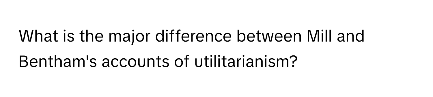 What is the major difference between Mill and Bentham's accounts of utilitarianism?