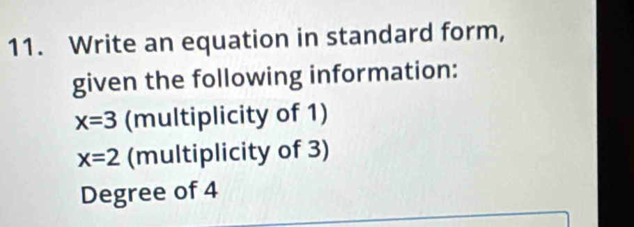 Write an equation in standard form, 
given the following information:
x=3 (multiplicity of 1)
x=2 (multiplicity of 3) 
Degree of 4