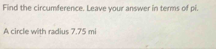 Find the circumference. Leave your answer in terms of pi. 
A circle with radius 7.75 mi