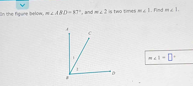 In the figure below, m∠ ABD=87° , and m∠ 2 is two times m∠ 1. Find m∠ 1.
m∠ 1=□°