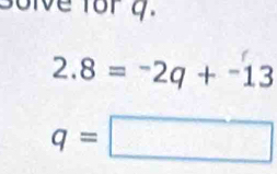 Bolve for 4.
2.8=^-2q+^-13
q=□