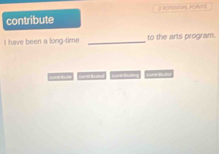 ROTENTAL PONTS 
contribute 
I have been a long-time _to the arts program. 
cont b l contbuted contrbuting contríbutos