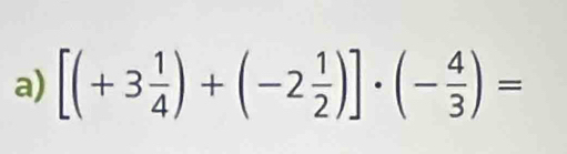 [(+3 1/4 )+(-2 1/2 )]· (- 4/3 )=