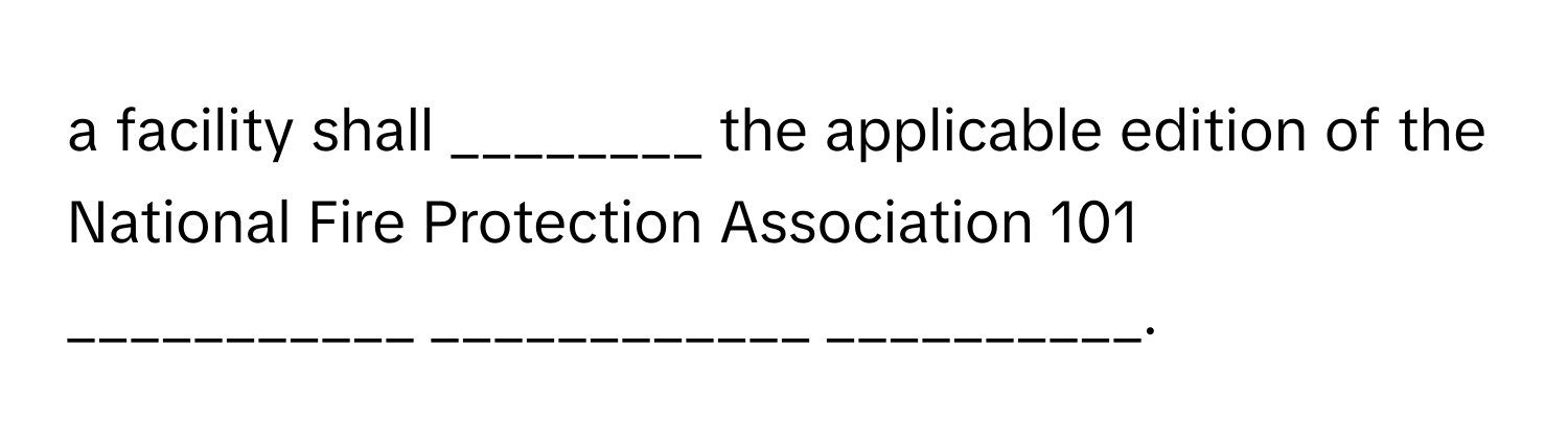 a facility shall ________ the applicable edition of the National Fire Protection Association 101 ___________ ____________ __________.