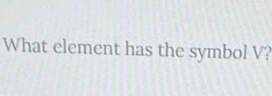 What element has the symbol V?