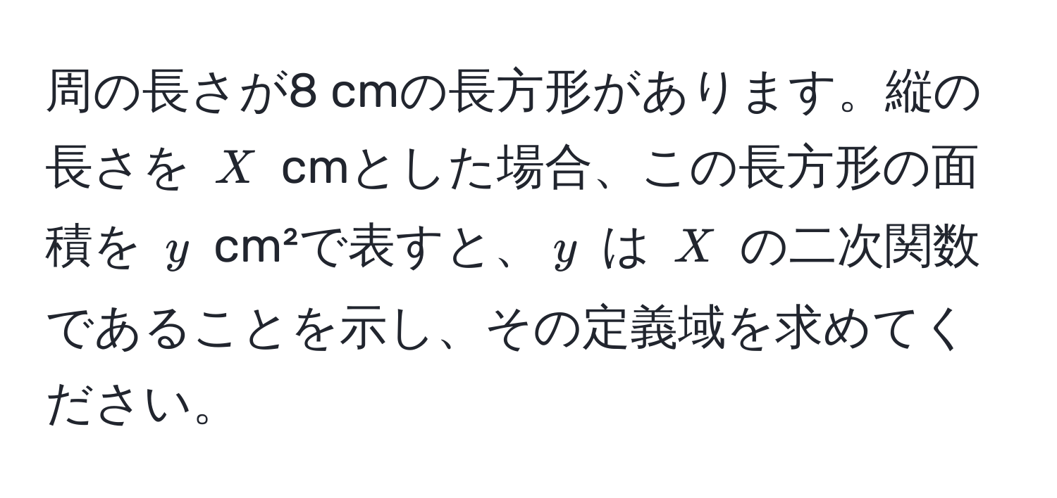 周の長さが8 cmの長方形があります。縦の長さを $X$ cmとした場合、この長方形の面積を $y$ cm²で表すと、$y$ は $X$ の二次関数であることを示し、その定義域を求めてください。