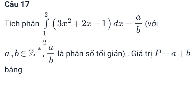 a,b∈ Z^(frac 1)2_ 1/2 ^1(3x^2+2x-1)dx= a/b  (với
giản) . Giá trị P=a+b