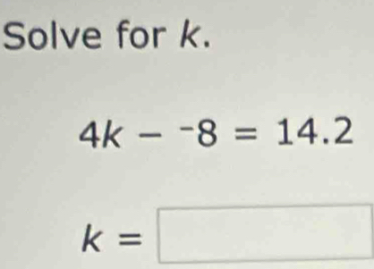 Solve for k.
4k-^-8=14.2
k=□