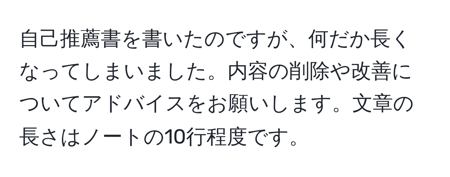 自己推薦書を書いたのですが、何だか長くなってしまいました。内容の削除や改善についてアドバイスをお願いします。文章の長さはノートの10行程度です。