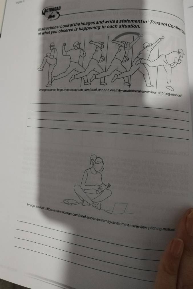 ACTIVIDAD 
Instructions: Look at the images and write a statement in 'Present Contin 
rve is happening in each situation. 
ew-pitching-motion/ 
_ 
_ 
_ 
_ 
_ 
_ 
1mage source: hter-extremity-anatomical-overview-pitching-motion 
_ 
_