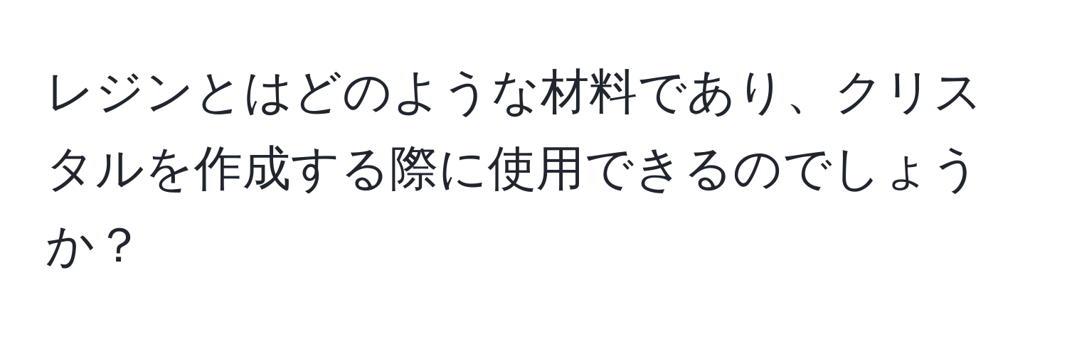 レジンとはどのような材料であり、クリスタルを作成する際に使用できるのでしょうか？