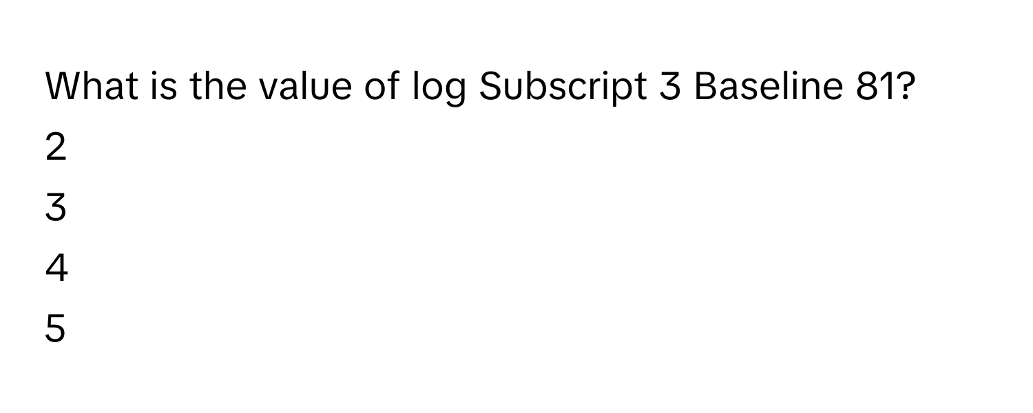 Solved: What is the value of log Subscript 3 Baseline 81? 2 3 4 5 [Math]
