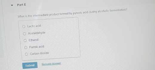 What is the intermediate product formed by pyruvic acid during alcoholic fermentation?
Lactic acid
Acetaldehyde
Ethanol
Formic acid
Carbon dioxide
Submil Request Answer