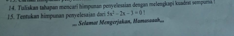 Tuliskan tahapan mencari himpunan penyelesaian dengan melengkapi kuadrat sempurna ! 
15. Tentukan himpunan penyelesaian dari 5x^2-2x-3=0! 
,,, Selamat Mengerjakan, Hamasaaah,,,