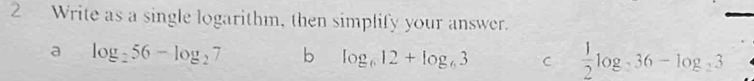 Write as a single logarithm, then simplify your answer.
a log _256-log _27 b log _612+log _63 C  1/2 log _236-log _23