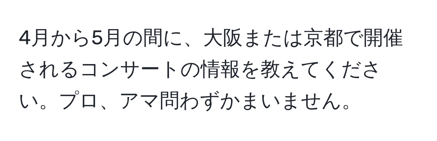 4月から5月の間に、大阪または京都で開催されるコンサートの情報を教えてください。プロ、アマ問わずかまいません。