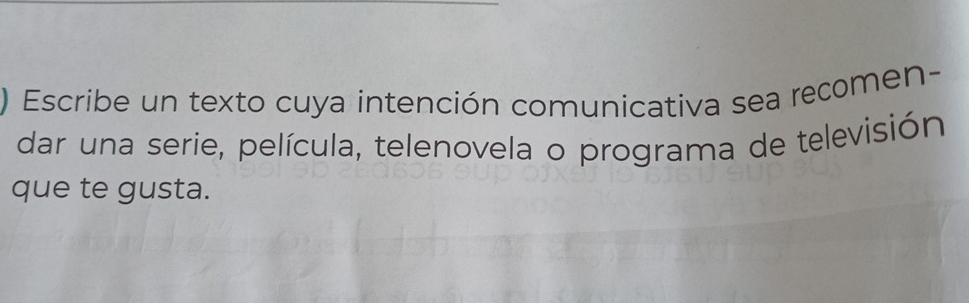 ) Escribe un texto cuya intención comunicativa sea recomen- 
dar una serie, película, telenovela o programa de televisión 
que te gusta.